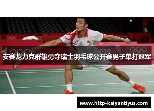 安赛龙力克群雄勇夺瑞士羽毛球公开赛男子单打冠军