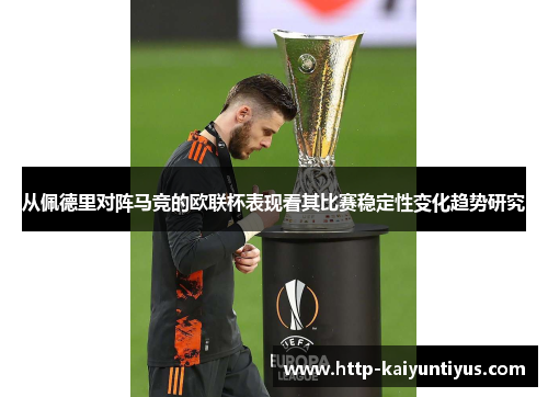 从佩德里对阵马竞的欧联杯表现看其比赛稳定性变化趋势研究 从佩德里对阵马竞的欧联杯表现看其比赛稳定性变化趋势研究