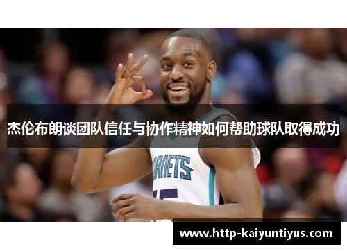 杰伦布朗谈团队信任与协作精神如何帮助球队取得成功