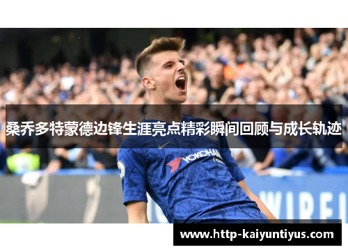 桑乔多特蒙德边锋生涯亮点精彩瞬间回顾与成长轨迹 桑乔多特蒙德边锋生涯亮点精彩瞬间回顾与成长轨迹