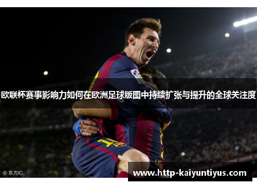 欧联杯赛事影响力如何在欧洲足球版图中持续扩张与提升的全球关注度 欧联杯赛事影响力如何在欧洲足球版图中持续扩张与提升的全球关注度