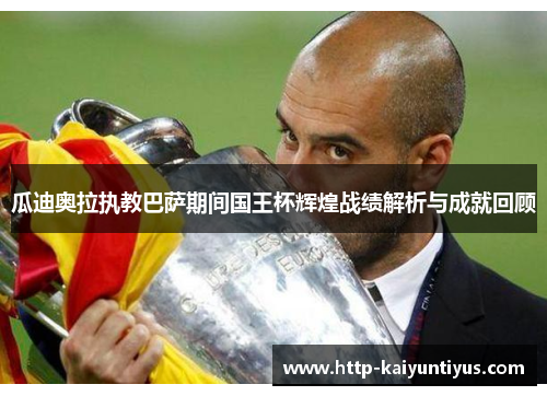 瓜迪奥拉执教巴萨期间国王杯辉煌战绩解析与成就回顾 瓜迪奥拉执教巴萨期间国王杯辉煌战绩解析与成就回顾