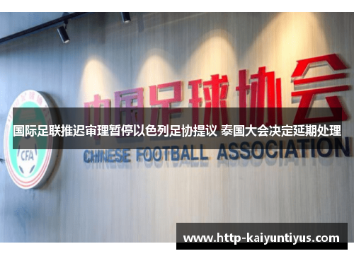国际足联推迟审理暂停以色列足协提议 泰国大会决定延期处理 国际足联推迟审理暂停以色列足协提议 泰国大会决定延期处理