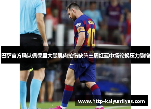 巴萨官方确认佩德里大腿肌肉拉伤缺阵三周红蓝中场轮换压力骤增