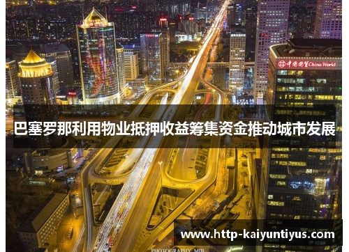 巴塞罗那利用物业抵押收益筹集资金推动城市发展