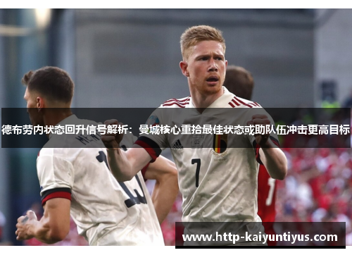 德布劳内状态回升信号解析：曼城核心重拾最佳状态或助队伍冲击更高目标