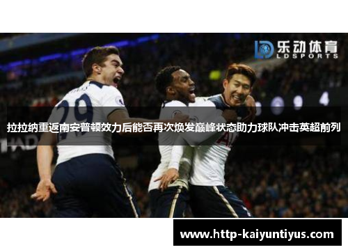 拉拉纳重返南安普顿效力后能否再次焕发巅峰状态助力球队冲击英超前列