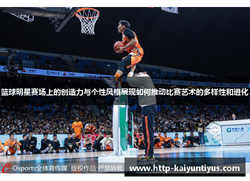 篮球明星赛场上的创造力与个性风格展现如何推动比赛艺术的多样性和进化 篮球明星赛场上的创造力与个性风格展现如何推动比赛艺术的多样性和进化