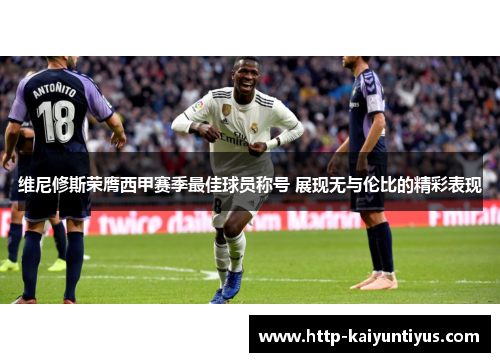 维尼修斯荣膺西甲赛季最佳球员称号 展现无与伦比的精彩表现