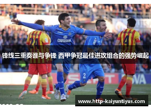 锋线三重奏谁与争锋 西甲争冠最佳进攻组合的强势崛起 锋线三重奏谁与争锋 西甲争冠最佳进攻组合的强势崛起