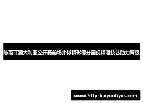 陈雨菲澳大利亚公开赛前场扑球精彩得分展现精湛技艺助力晋级 陈雨菲澳大利亚公开赛前场扑球精彩得分展现精湛技艺助力晋级