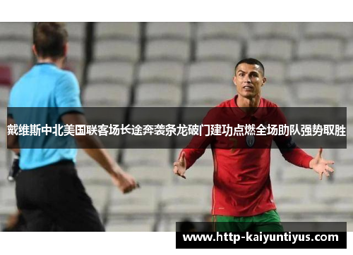 戴维斯中北美国联客场长途奔袭条龙破门建功点燃全场助队强势取胜 戴维斯中北美国联客场长途奔袭条龙破门建功点燃全场助队强势取胜